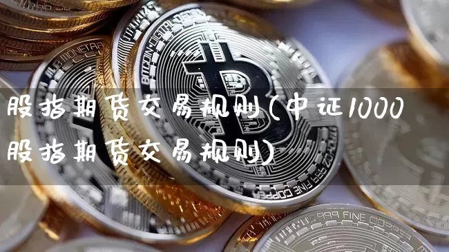 股指期货交易规则(中证1000股指期货交易规则)_https://www.lclxwz.com_大商所_第1张