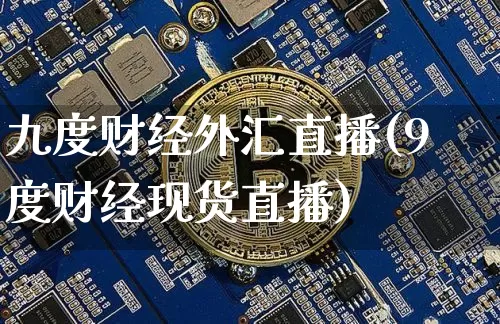 九度财经外汇直播(9度财经现货直播)_https://www.lclxwz.com_上期能源_第1张