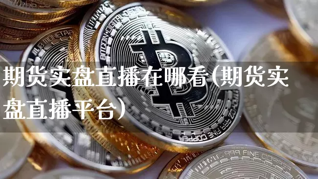 期货实盘直播在哪看(期货实盘直播平台)_https://www.lclxwz.com_大商所_第1张