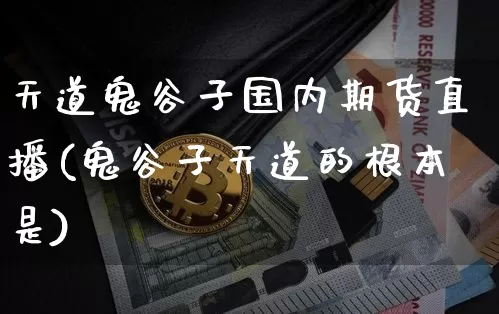 天道鬼谷子国内期货直播(鬼谷子天道的根本是)_https://www.lclxwz.com_郑商所_第1张