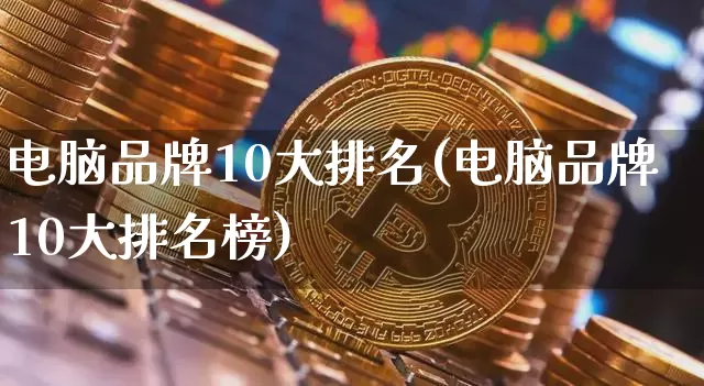 电脑品牌10大排名(电脑品牌10大排名榜)_https://www.lclxwz.com_广期所_第1张