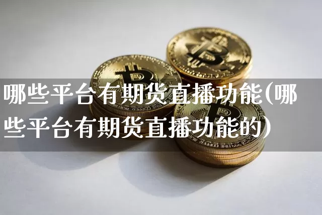哪些平台有期货直播功能(哪些平台有期货直播功能的)_https://www.lclxwz.com_大商所_第1张