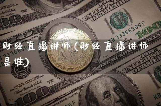 财经直播讲师(财经直播讲师是谁)_https://www.lclxwz.com_大商所_第1张