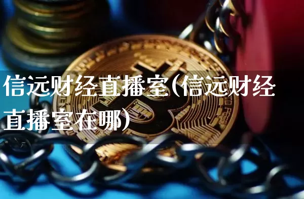 信远财经直播室(信远财经直播室在哪)_https://www.lclxwz.com_大商所_第1张