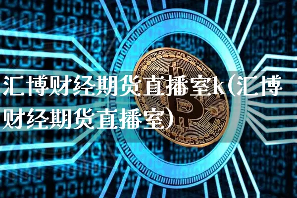 汇博财经期货直播室k(汇博财经期货直播室)_https://www.lclxwz.com_上期所_第1张