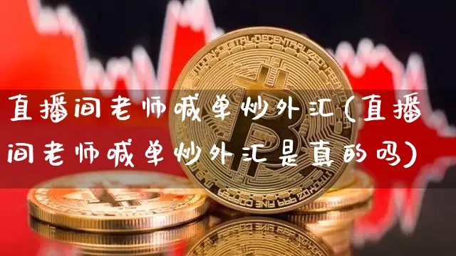 直播间老师喊单炒外汇(直播间老师喊单炒外汇是真的吗)_https://www.lclxwz.com_大商所_第1张