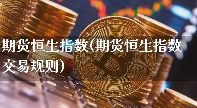 期货恒生指数(期货恒生指数交易规则)_https://www.lclxwz.com_上期所_第1张
