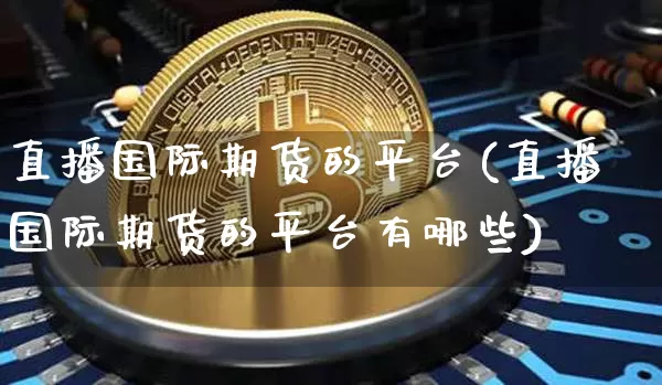 直播国际期货的平台(直播国际期货的平台有哪些)_https://www.lclxwz.com_中金所_第1张
