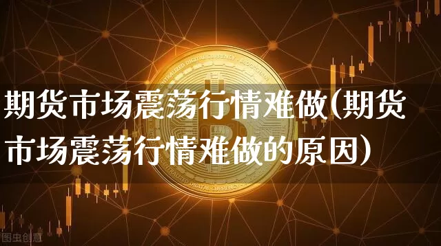 期货市场震荡行情难做(期货市场震荡行情难做的原因)_https://www.lclxwz.com_大商所_第1张