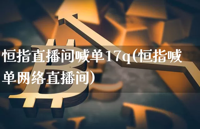 恒指直播间喊单17q(恒指喊单网络直播间)_https://www.lclxwz.com_上期能源_第1张