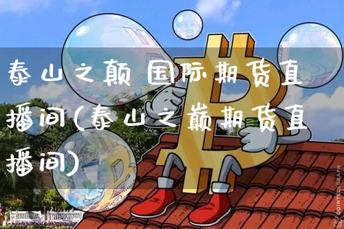 泰山之颠 国际期货直播间(泰山之巅期货直播间)_https://www.lclxwz.com_郑商所_第1张