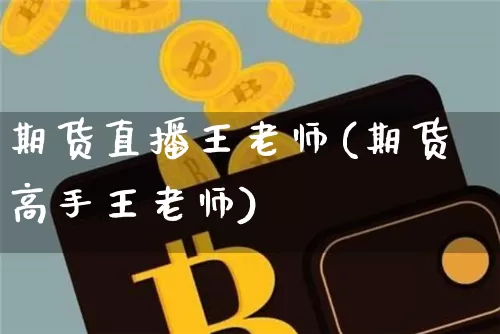 期货直播王老师(期货高手王老师)_https://www.lclxwz.com_广期所_第1张