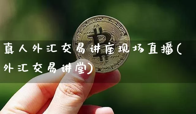 真人外汇交易讲座现场直播(外汇交易讲堂)_https://www.lclxwz.com_大商所_第1张