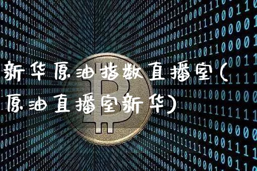 新华原油指数直播室(原油直播室新华)_https://www.lclxwz.com_上期能源_第1张