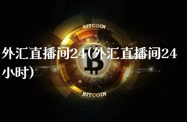 外汇直播间24(外汇直播间24小时)_https://www.lclxwz.com_郑商所_第1张