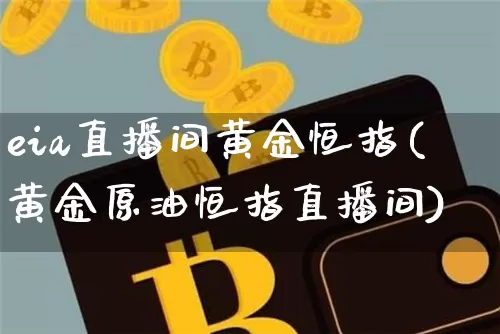 eia直播间黄金恒指(黄金原油恒指直播间)_https://www.lclxwz.com_上期能源_第1张