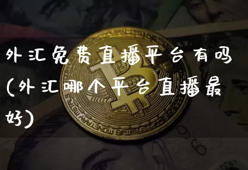 外汇免费直播平台有吗(外汇哪个平台直播最好)_https://www.lclxwz.com_大商所_第1张