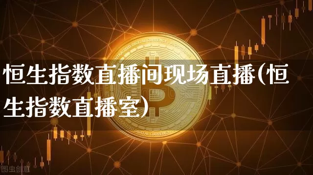 恒生指数直播间现场直播(恒生指数直播室)_https://www.lclxwz.com_大商所_第1张