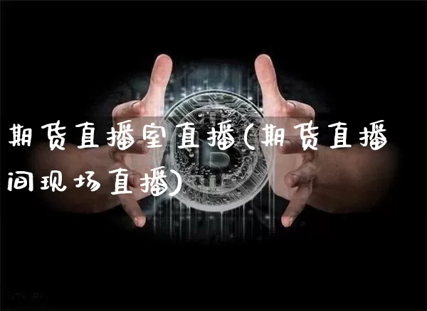 期货直播室直播(期货直播间现场直播)_https://www.lclxwz.com_上期所_第1张