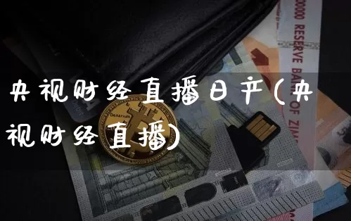 央视财经直播日产(央视财经直播)_https://www.lclxwz.com_郑商所_第1张