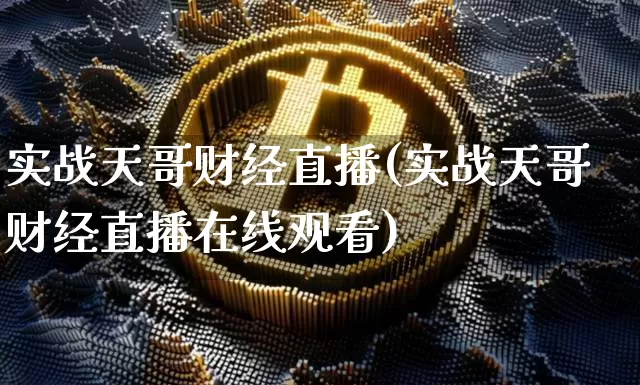 实战天哥财经直播(实战天哥财经直播在线观看)_https://www.lclxwz.com_大商所_第1张