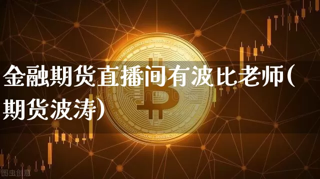 金融期货直播间有波比老师(期货波涛)_https://www.lclxwz.com_上期能源_第1张