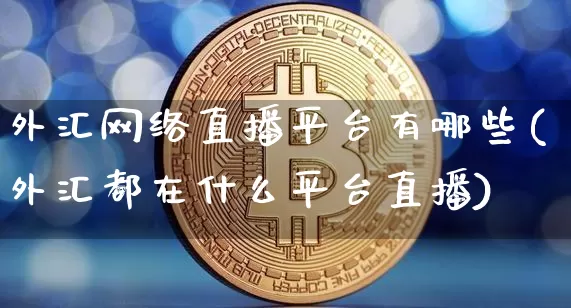 外汇网络直播平台有哪些(外汇都在什么平台直播)_https://www.lclxwz.com_郑商所_第1张