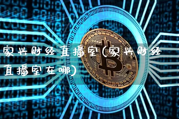 家兴财经直播室(家兴财经直播室在哪)_https://www.lclxwz.com_上期能源_第1张