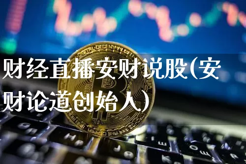财经直播安财说股(安财论道创始人)_https://www.lclxwz.com_大商所_第1张
