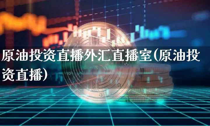 原油投资直播外汇直播室(原油投资直播)_https://www.lclxwz.com_上期能源_第1张