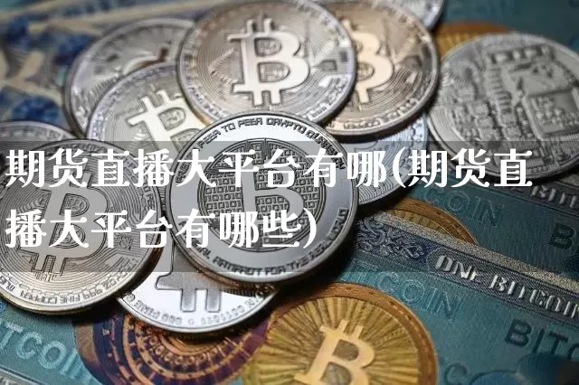期货直播大平台有哪(期货直播大平台有哪些)_https://www.lclxwz.com_上期能源_第1张