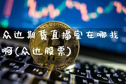 众达期货直播室在哪找啊(众达股票)_https://www.lclxwz.com_郑商所_第1张