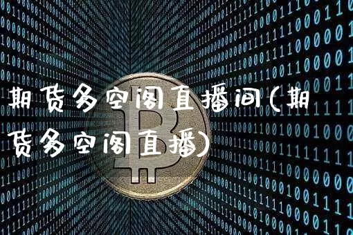 期货多空阁直播间(期货多空阁直播)_https://www.lclxwz.com_广期所_第1张