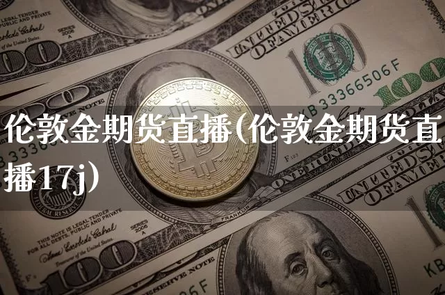 伦敦金期货直播(伦敦金期货直播17j)_https://www.lclxwz.com_上期能源_第1张