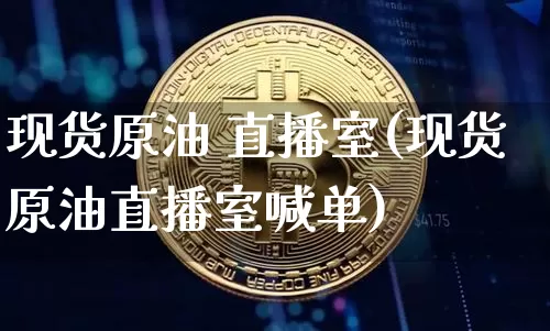现货原油 直播室(现货原油直播室喊单)_https://www.lclxwz.com_大商所_第1张