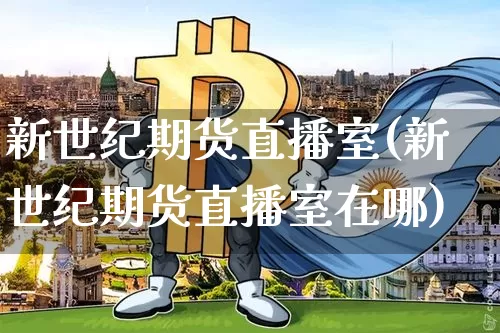 新世纪期货直播室(新世纪期货直播室在哪)_https://www.lclxwz.com_郑商所_第1张