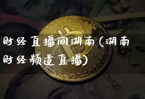 财经直播间湖南(湖南财经频道直播)_https://www.lclxwz.com_郑商所_第1张