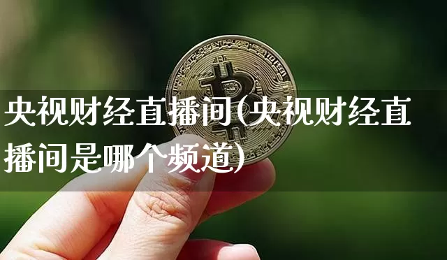 央视财经直播间(央视财经直播间是哪个频道)_https://www.lclxwz.com_上期能源_第1张