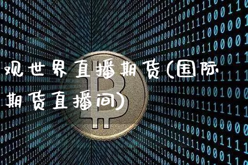 观世界直播期货(国际期货直播间)_https://www.lclxwz.com_上期所_第1张