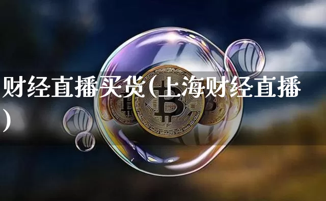 财经直播买货(上海财经直播)_https://www.lclxwz.com_上期能源_第1张