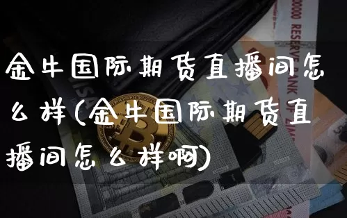 金牛国际期货直播间怎么样(金牛国际期货直播间怎么样啊)_https://www.lclxwz.com_中金所_第1张