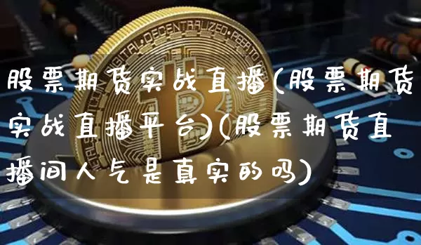 股票期货实战直播(股票期货实战直播平台)(股票期货直播间人气是真实的吗)_https://www.lclxwz.com_广期所_第1张