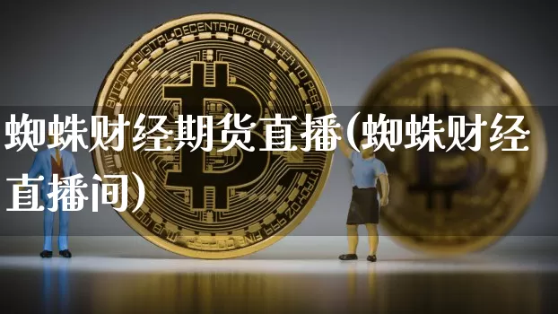 蜘蛛财经期货直播(蜘蛛财经直播间)_https://www.lclxwz.com_大商所_第1张