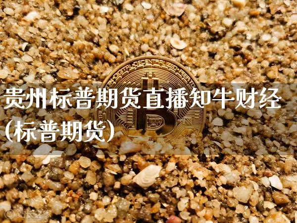 贵州标普期货直播知牛财经(标普期货)_https://www.lclxwz.com_大商所_第1张