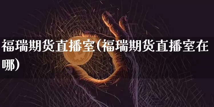 福瑞期货直播室(福瑞期货直播室在哪)_https://www.lclxwz.com_郑商所_第1张