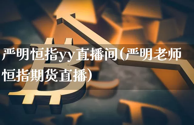 严明恒指yy直播间(严明老师恒指期货直播)_https://www.lclxwz.com_大商所_第1张