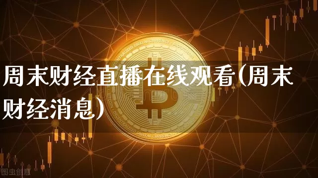 周末财经直播在线观看(周末财经消息)_https://www.lclxwz.com_大商所_第1张