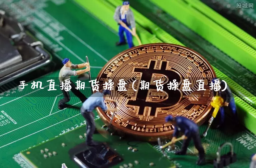手机直播期货操盘(期货操盘直播)_https://www.lclxwz.com_郑商所_第1张
