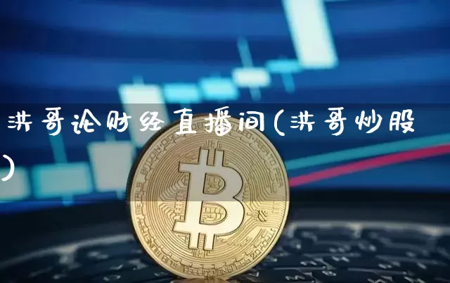 洪哥论财经直播间(洪哥炒股)_https://www.lclxwz.com_上期能源_第1张