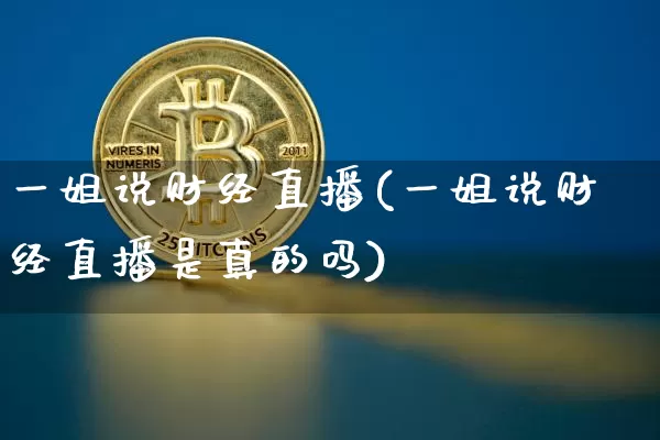 一姐说财经直播(一姐说财经直播是真的吗)_https://www.lclxwz.com_大商所_第1张
